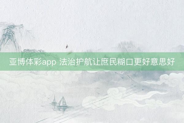 亚博体彩app 法治护航让庶民糊口更好意思好