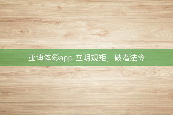 亚博体彩app 立明规矩，破潜法令