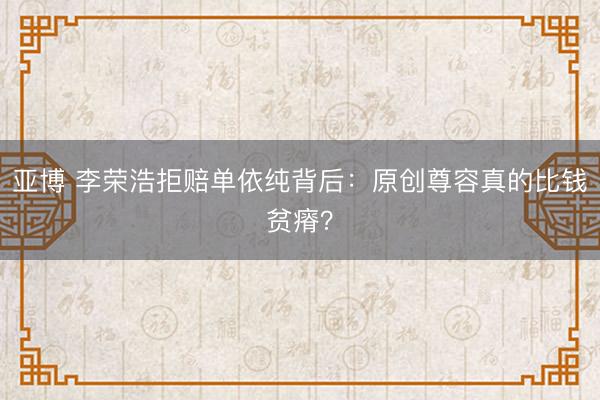 亚博 李荣浩拒赔单依纯背后：原创尊容真的比钱贫瘠？