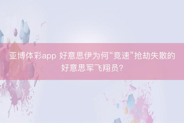 亚博体彩app 好意思伊为何“竞速”抢劫失散的好意思军飞翔员?