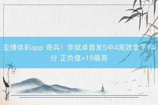 亚博体彩app 奇兵！李斌卓首发5中4高效拿下14分 正负值+19最高