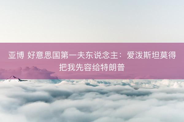 亚博 好意思国第一夫东说念主：爱泼斯坦莫得把我先容给特朗普