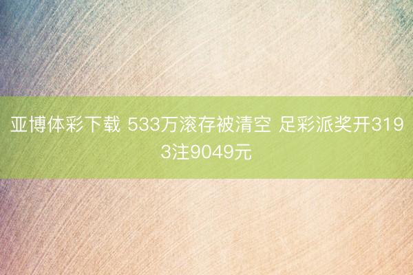 亚博体彩下载 533万滚存被清空 足彩派奖开3193注9049元