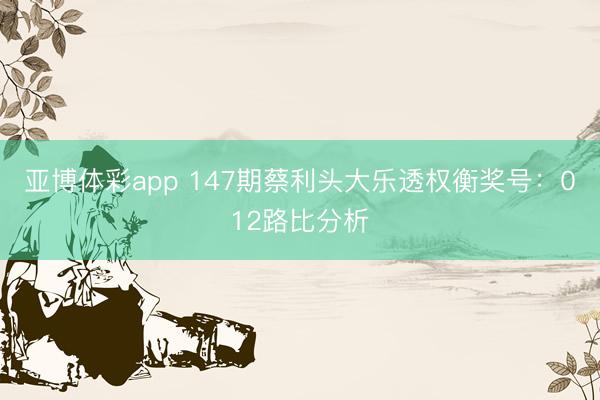 亚博体彩app 147期蔡利头大乐透权衡奖号：012路比分析