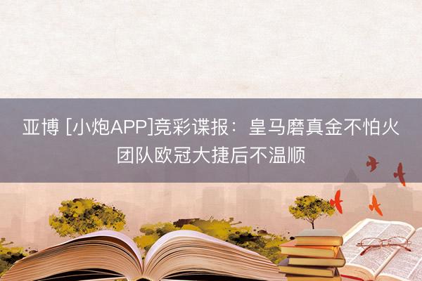 亚博 [小炮APP]竞彩谍报：皇马磨真金不怕火团队欧冠大捷后不温顺