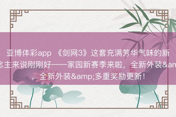 亚博体彩app 《剑网3》这套充满芳华气味的新一稔，对大东说念主来说刚刚好——家园新赛季来啦，全新外装&多重奖励更新！