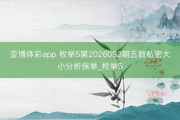 亚博体彩app 枚举5第2026093期五数私密大小分析保举_枚举5