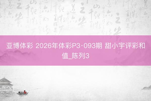 亚博体彩 2026年体彩P3·093期 甜小宇评彩和值_陈列3