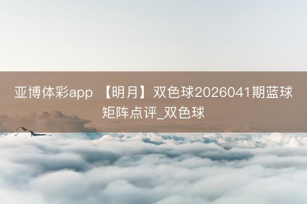 亚博体彩app 【明月】双色球2026041期蓝球矩阵点评_双色球