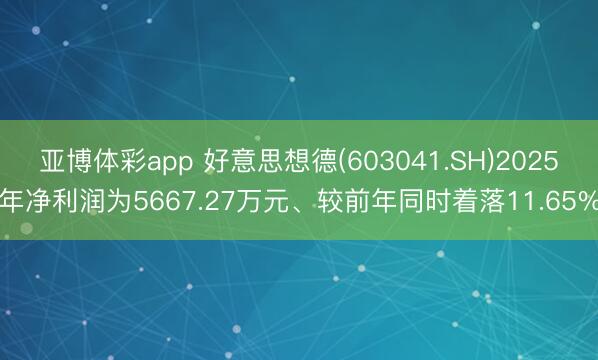 亚博体彩app 好意思想德(603041.SH)2025年净利润为5667.27万元、较前年同时着落11.65%