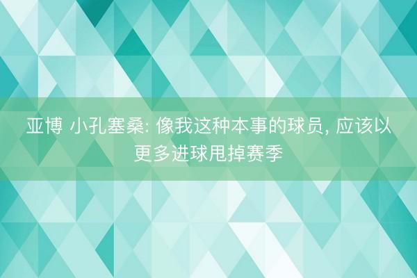 亚博 小孔塞桑: 像我这种本事的球员， 应该以更多进球甩掉赛季