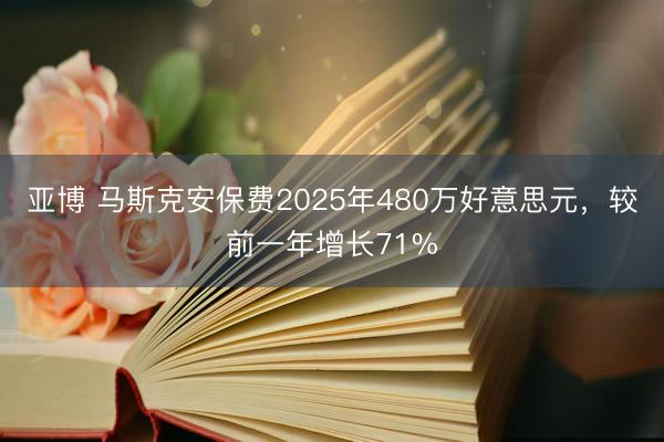 亚博 马斯克安保费2025年480万好意思元，较前一年增长71%