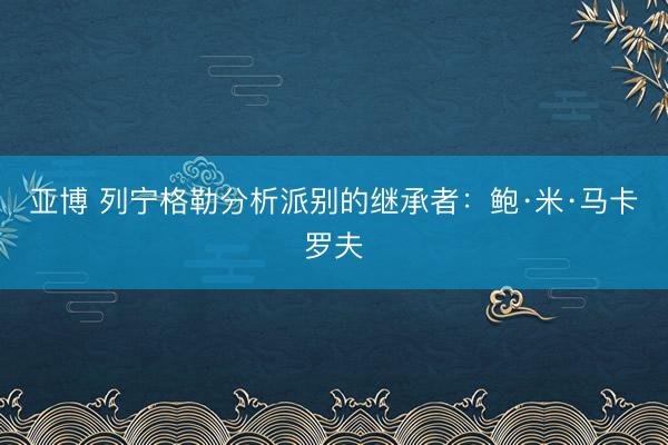 亚博 列宁格勒分析派别的继承者：鲍·米·马卡罗夫