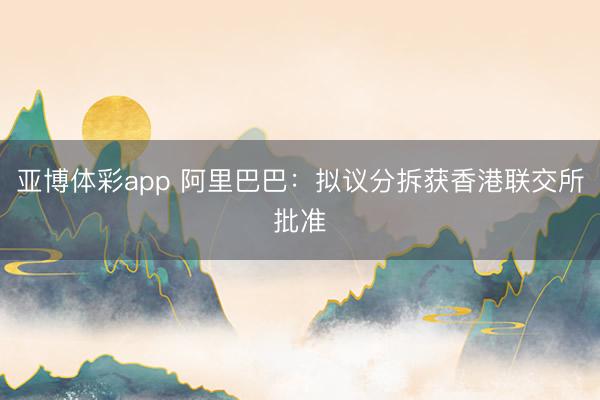 亚博体彩app 阿里巴巴：拟议分拆获香港联交所批准