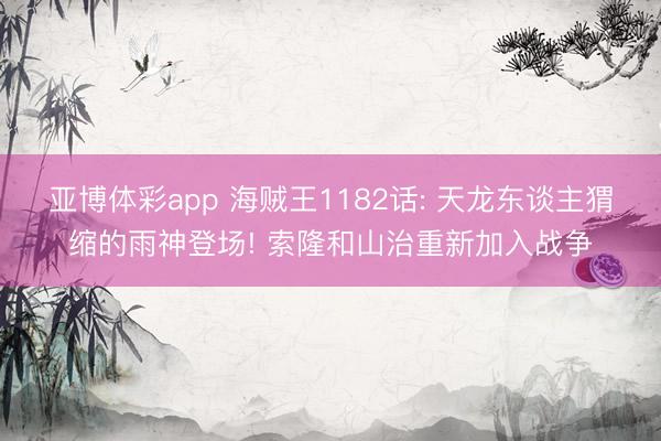 亚博体彩app 海贼王1182话: 天龙东谈主猬缩的雨神登场! 索隆和山治重新加入战争