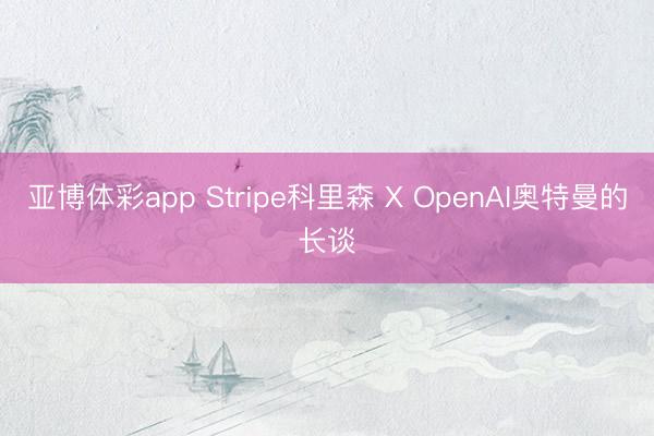 亚博体彩app Stripe科里森 X OpenAI奥特曼的长谈