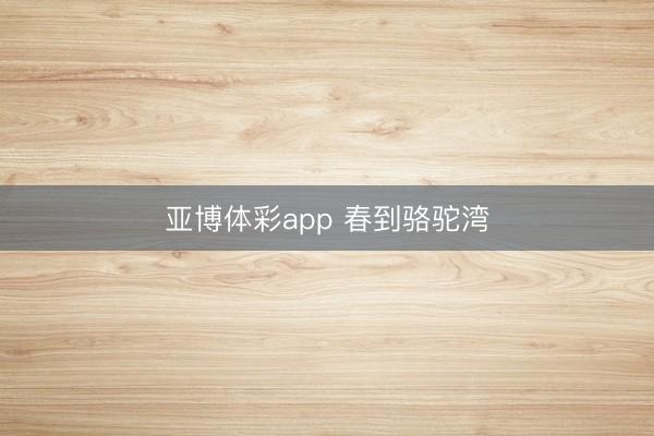 亚博体彩app 春到骆驼湾