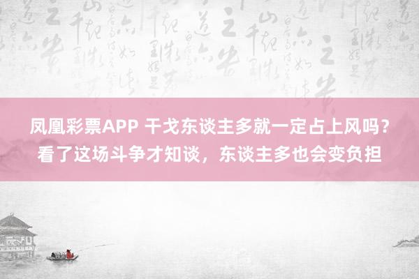凤凰彩票APP 干戈东谈主多就一定占上风吗?看了这场斗争才知谈,东谈主多也会变负担