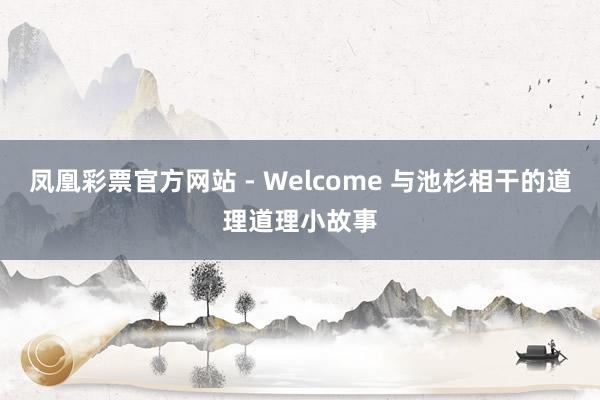 凤凰彩票官方网站 - Welcome 与池杉相干的道理道理小故事
