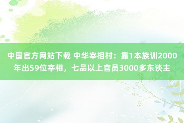 中国官方网站下载 中华宰相村:靠1本族训2000年出59位宰相,七品以上官员3000多东谈主