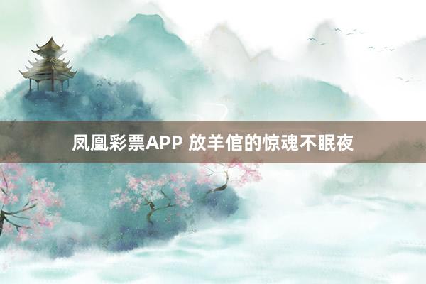 凤凰彩票APP 放羊倌的惊魂不眠夜