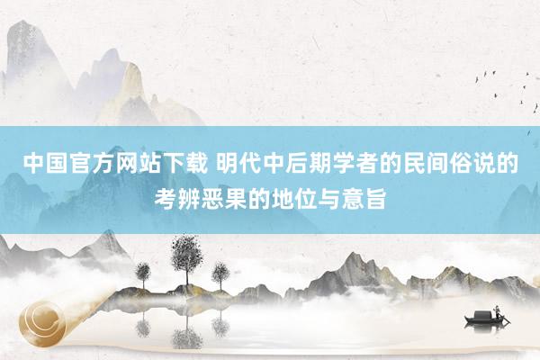 中国官方网站下载 明代中后期学者的民间俗说的考辨恶果的地位与意旨