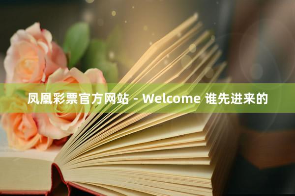 凤凰彩票官方网站 - Welcome 谁先进来的