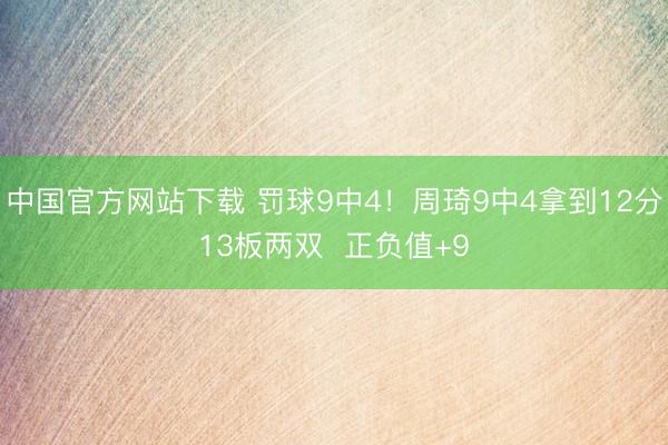 中国官方网站下载 罚球9中4!周琦9中4拿到12分13板两双 正负值+9