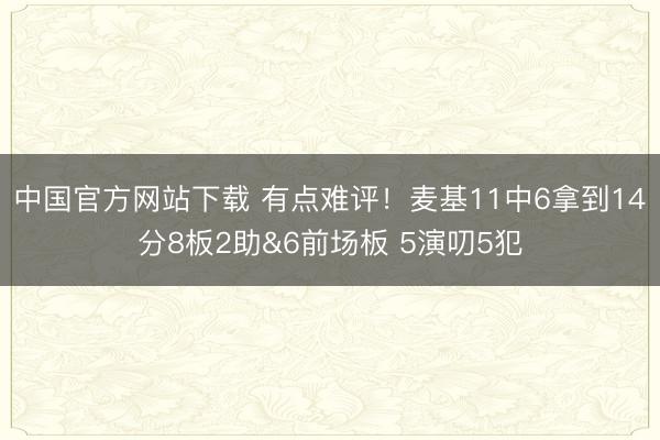 中国官方网站下载 有点难评!麦基11中6拿到14分8板2助&6前场板 5演叨5犯