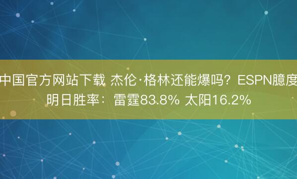 中国官方网站下载 杰伦·格林还能爆吗?ESPN臆度明日胜率:雷霆83.8% 太阳16.2%