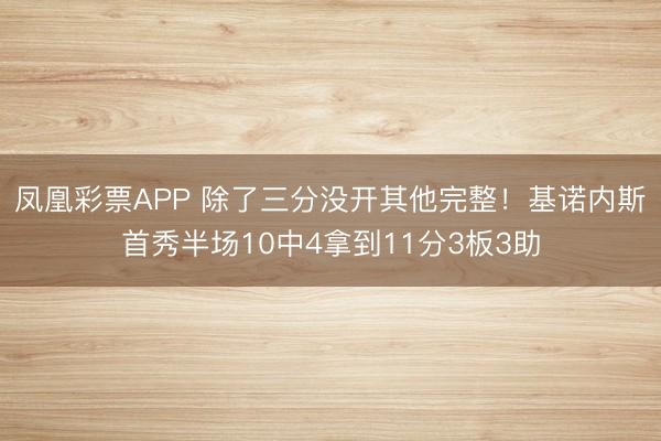 凤凰彩票APP 除了三分没开其他完整!基诺内斯首秀半场10中4拿到11分3板3助