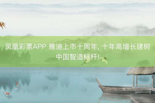 凤凰彩票APP 雅迪上市十周年, 十年高增长建树中国智造标杆!