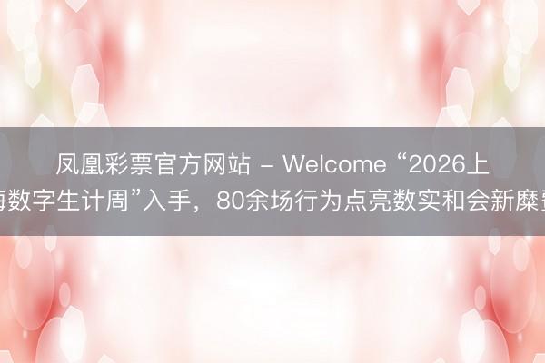 凤凰彩票官方网站 - Welcome “2026上海数字生计周”入手,80余场行为点亮数实和会新糜费