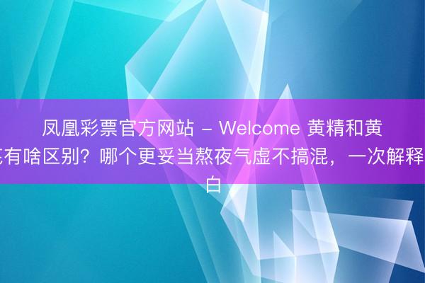 凤凰彩票官方网站 - Welcome 黄精和黄芪有啥区别?哪个更妥当熬夜气虚不搞混,一次解释白