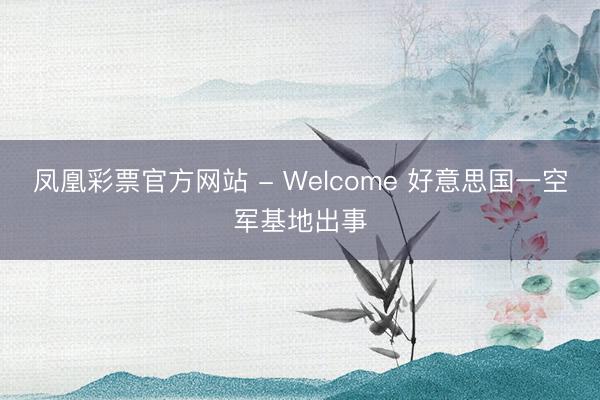 凤凰彩票官方网站 - Welcome 好意思国一空军基地出事