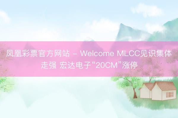 凤凰彩票官方网站 - Welcome MLCC见识集体走强 宏达电子“20CM”涨停