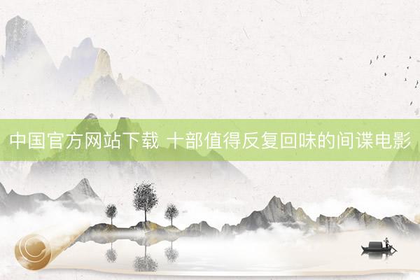中国官方网站下载 十部值得反复回味的间谍电影