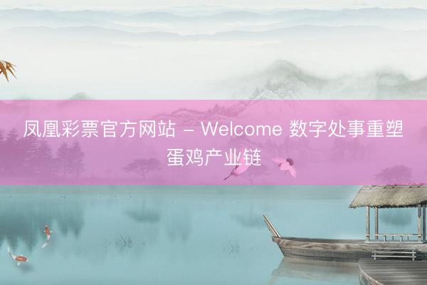 凤凰彩票官方网站 - Welcome 数字处事重塑蛋鸡产业链