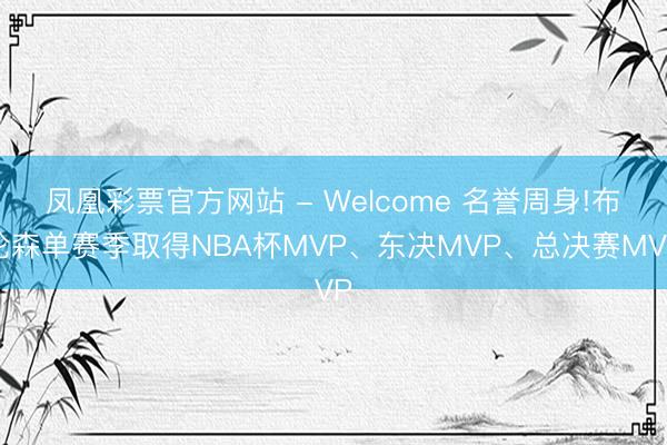 凤凰彩票官方网站 - Welcome 名誉周身!布伦森单赛季取得NBA杯MVP、东决MVP、总决赛MVP