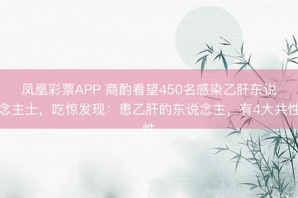 凤凰彩票APP 商酌看望450名感染乙肝东说念主士,吃惊发现:患乙肝的东说念主,有4大共性